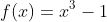 f(x)=x^3-1