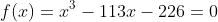 f(x)=x^3-113x-226=0