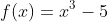 f(x)=x^3-5