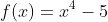 f(x)=x^4-5