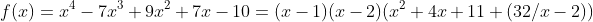 f(x)=x^4-7x^3+9x^2+7x-10=(x-1)(x-2)(x^2+4x+11+(32/x-2))