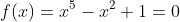 f(x)=x^5-x^2+1=0