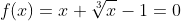 f(x)=x+\sqrt[3]{x}-1=0