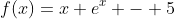 f(x)=x+e^x - 5
