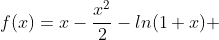 f(x)=x-\frac{x^{2}}{2}-ln(1+x) 