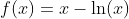 f(x)=x-\ln(x)