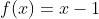 f(x)=x-1