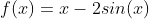 f(x)=x-2sin(x)
