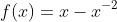 f(x)=x-x^{-2}