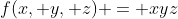 f(x, y, z) = xyz