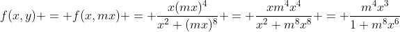 f(x,y) = f(x,mx) = \frac{x(mx)^4}{x^2+(mx)^8} = \frac{xm^4x^4}{x^2+m^8x^8} = \frac{m^4x^3}{1+m^8x^6}