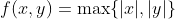 f(x,y)=\text{max}\{|x|,|y|\}