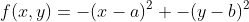 f(x,y)=-(x-a)^2 -(y-b)^2