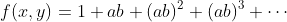 f(x,y)=1+ab+(ab)^2+(ab)^3+\cdots