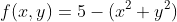 f(x,y)=5-(x^2+y^2)