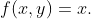 f(x,y)=x.