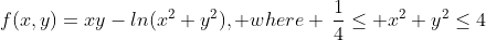 f(x,y)=xy-ln(x^2+y^2), where \,\frac{1}{4}\leq x^2+y^2\leq4