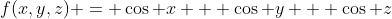 f(x,y,z) = \cos x + \cos y + \cos z