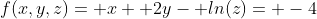 f(x,y,z)= x+ 2y- ln(z)= -4