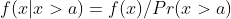 f(x|x>a)=f(x)/Pr(x>a)