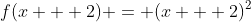 f(x + 2) = (x + 2)^2