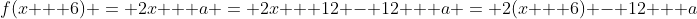 f(x + 6) = 2x + a = 2x + 12 - 12 + a = 2(x + 6) - 12 + a