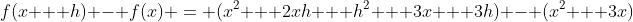 f(x + h) - f(x) = (x^2 + 2xh + h^2 + 3x + 3h) - (x^2 + 3x)