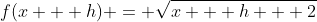 f(x + h) = \sqrt{x + h + 2}