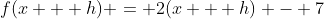 f(x + h) = 2(x + h) - 7