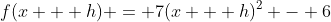 f(x + h) = 7(x + h)^2 - 6