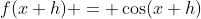 f(x+h) = \cos(x+h)