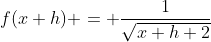 f(x+h) = \dfrac{1}{\sqrt{x+h+2}}
