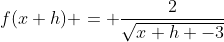 f(x+h) = \frac{2}{\sqrt{x+h -3}}