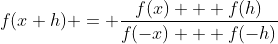 f(x+h) = \frac{f(x) + f(h)}{f(-x) + f(-h)}