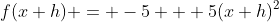 f(x+h) = -5 + 5(x+h)^2