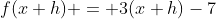 f(x+h) = 3(x+h)-7