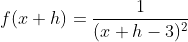 f(x+h)=\displaystyle\frac{1}{(x+h-3)^2}