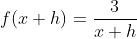 f(x+h)=\frac{3}{x+h}