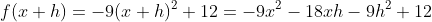 f(x+h)=-9(x+h)^2+12=-9x^2-18xh-9h^2+12