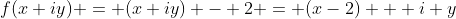 f(x+iy) = (x+iy) - 2 = (x-2) + i y