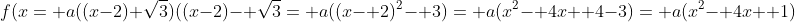 f(x= a((x-2)+\sqrt{3})((x-2)- \sqrt{3}= a((x- 2)^2- 3)= a(x^2- 4x+ 4-3)= a(x^2- 4x+ 1)
