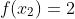 f(x_2)=2
