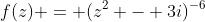 f(z) = (z^2 - 3i)^{-6}
