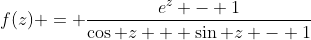f(z) = \dfrac{e^z - 1}{\cos z + \sin z - 1}