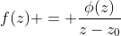 f(z) = \frac{\phi(z)}{z-z_0}