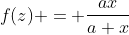 f(z) = \frac{ax}{a+x}