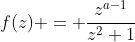 f(z) = \frac{z^{a-1}}{z^2+1}