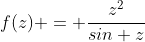 f(z) = \frac{z^2}{sin z}