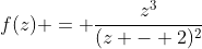 f(z) = \frac{z^3}{(z - 2)^2}