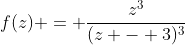 f(z) = \frac{z^3}{(z - 3)^3}